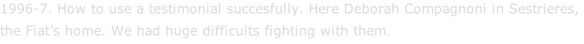 1996-7. How to use a testimonial succesfully. Here Deborah Compagnoni in Sestrieres,  the Fiat’s home. We had huge difficults fighting with them.